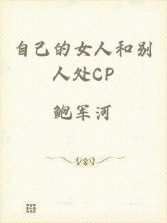 自己的女人和别人处CP