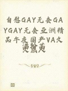 自慰GAY无套GAYGAY无套亚洲精品午夜国产VA久久成人