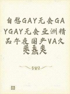 自慰GAY无套GAYGAY无套亚洲精品午夜国产VA久久成人