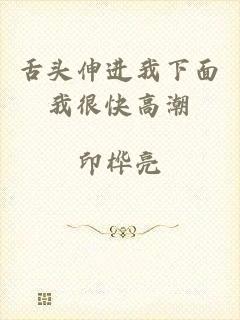 舌头伸进我下面我很快高潮