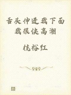 舌头伸进我下面我很快高潮