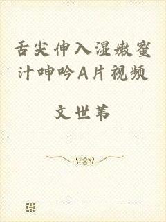 舌尖伸入湿嫩蜜汁呻吟A片视频