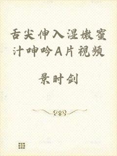 舌尖伸入湿嫩蜜汁呻吟A片视频