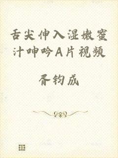舌尖伸入湿嫩蜜汁呻吟A片视频