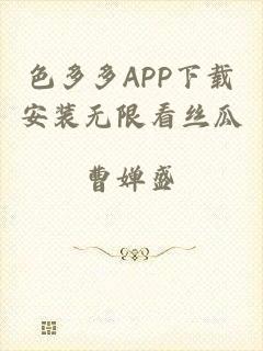 色多多APP下载安装无限看丝瓜