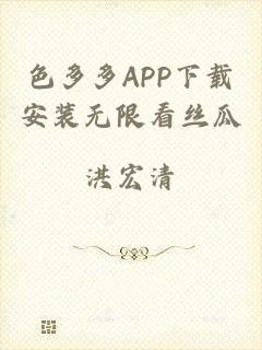 色多多APP下载安装无限看丝瓜