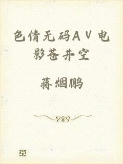色情无码AⅤ电影苍井空