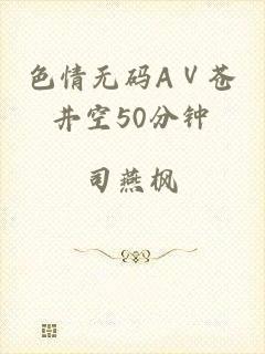 色情无码AⅤ苍井空50分钟