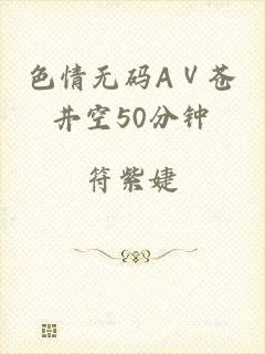 色情无码AⅤ苍井空50分钟