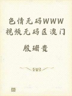 色情无码WWW视频无码区澳门