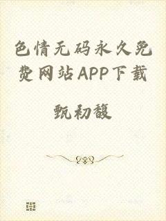 色情无码永久免费网站APP下载