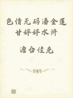 色情无码潘金莲甘婷婷水浒