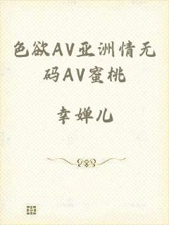 色欲AV亚洲情无码AV蜜桃