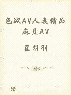 色欲AV人妻精品麻豆AV