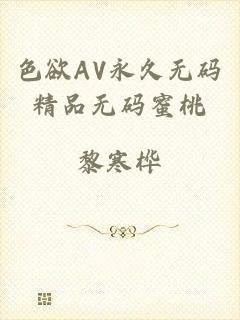 色欲AV永久无码精品无码蜜桃
