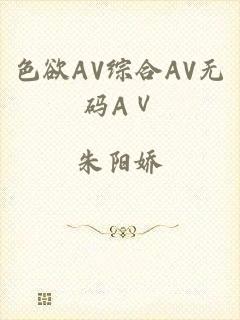 色欲AV综合AV无码AⅤ