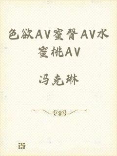 色欲AV蜜臀AV水蜜桃AV