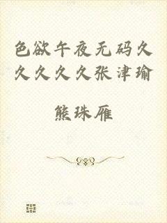 色欲午夜无码久久久久久张津瑜