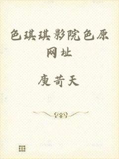 色琪琪影院色原网址