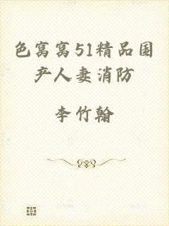 色窝窝51精品国产人妻消防