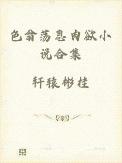 色翁荡息肉欲小说合集