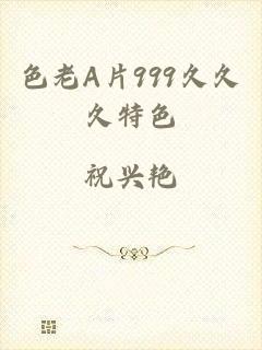 色老A片999久久久特色