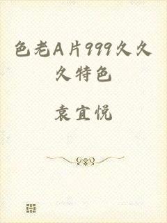 色老A片999久久久特色
