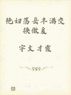 艳妇荡岳丰满交换做爰