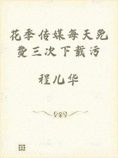 花季传媒每天免费三次下载污