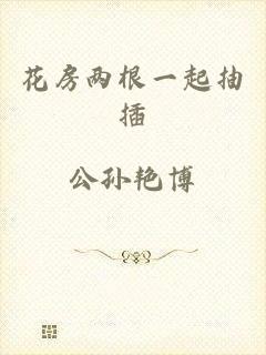 花房两根一起抽插