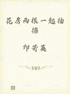 花房两根一起抽插