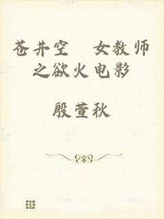 苍井空巜女教师之欲火电影