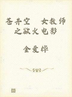 苍井空巜女教师之欲火电影
