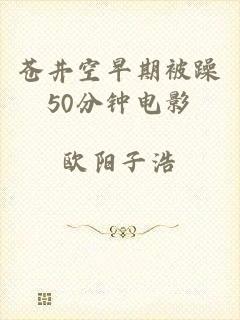 苍井空早期被躁50分钟电影