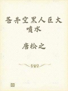 苍井空黑人巨大喷水