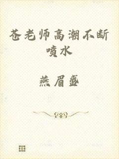 苍老师高潮不断喷水