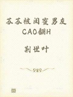 苏苏被闺蜜男友CAO翻H