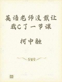 英语老师没戴让我C了一节课