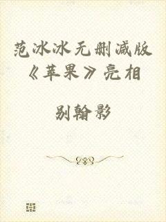 范冰冰无删减版《苹果》亮相