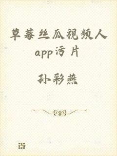 草莓丝瓜视频人app污片
