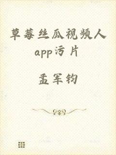 草莓丝瓜视频人app污片