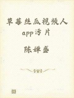草莓丝瓜视频人app污片