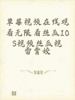 草莓视频在线观看无限看丝瓜IOS视频丝瓜视