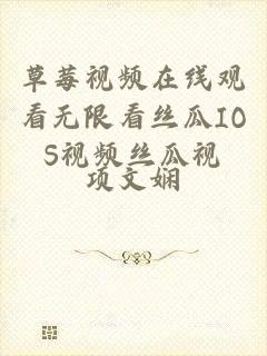 草莓视频在线观看无限看丝瓜IOS视频丝瓜视