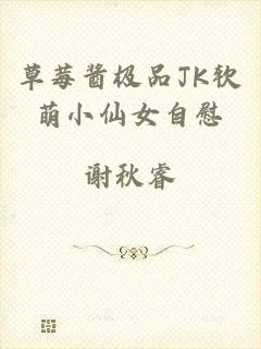 草莓酱极品JK软萌小仙女自慰