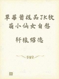 草莓酱极品JK软萌小仙女自慰
