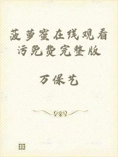 菠萝蜜在线观看污免费完整版