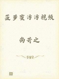 菠萝蜜污污视频