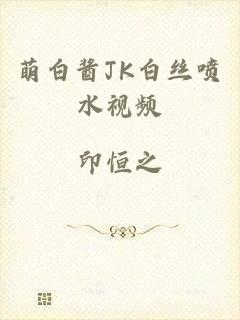 萌白酱JK白丝喷水视频