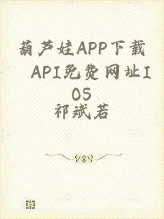 葫芦娃APP下载汅API免费网址IOS